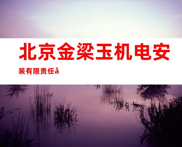北京金梁玉机电安装有限责任公司